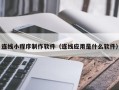 黔东连线小程序制作软件（连线应用是什么软件）