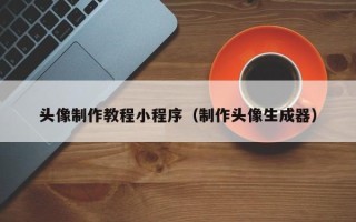黔东头像制作教程小程序（制作头像生成器）