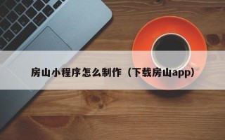 黔东房山小程序怎么制作（下载房山app）