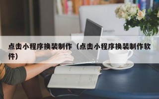 黔东点击小程序换装制作（点击小程序换装制作软件）