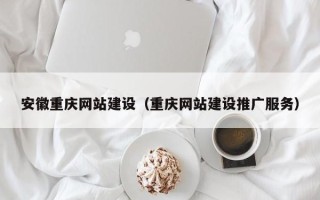 黔东安徽重庆网站建设（重庆网站建设推广服务）