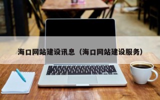 黔东海口网站建设讯息（海口网站建设服务）