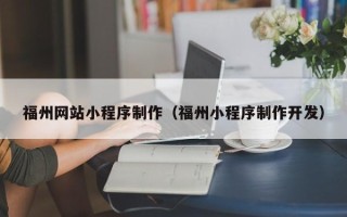 黔东福州网站小程序制作（福州小程序制作开发）