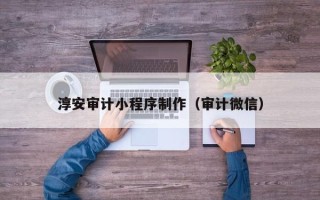 黔东淳安审计小程序制作（审计微信）