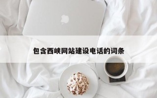 黔东包含西峡网站建设电话的词条