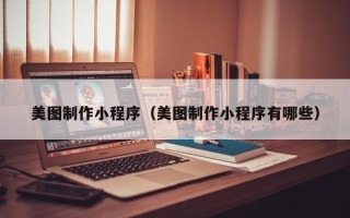 黔东美图制作小程序（美图制作小程序有哪些）