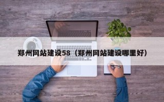 黔东郑州网站建设58（郑州网站建设哪里好）