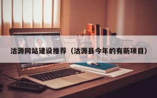 黔东沽源网站建设推荐（沽源县今年的有新项目）