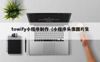 黔东towify小程序制作（小程序头像图片生成）