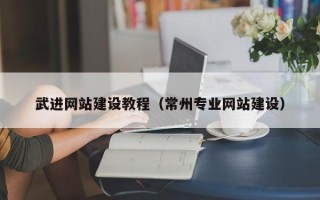 黔东武进网站建设教程（常州专业网站建设）
