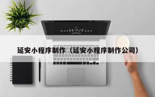 黔东延安小程序制作（延安小程序制作公司）