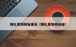 黔东婚礼策划网站建设（婚礼策划师网站）